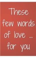 These few words of love ... for you