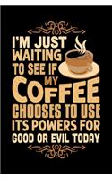 I'm Just Waiting To See If My Coffee Chooses To Use Its Powers For Good Or Evil Today: Best notebook journal for multiple purpose like writing notes, plans and ideas. Best journal for women, men, girls and boys for daily usage
