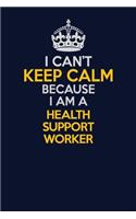 I Can't Keep Calm Because I Am A Health support worker: Career journal, notebook and writing journal for encouraging men, women and kids. A framework for building your career.