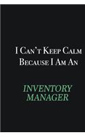 I cant Keep Calm because I am an Inventory Manager