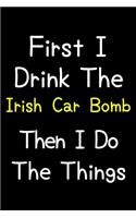 First I Drink The Irish Car Bomb Then I Do The Things: Journal (Diary, Notebook) Gift For Irish Car Bomb Lovers