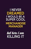 I Never Dreamed I Would Be A Super cool Merchandise Manager But Here I Am Killing It: Career journal, notebook and writing journal for encouraging men, women and kids. A framework for building your career.