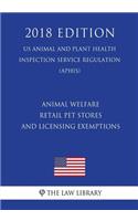 Animal Welfare - Retail Pet Stores and Licensing Exemptions (US Animal and Plant Health Inspection Service Regulation) (APHIS) (2018 Edition)