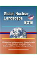 Global Nuclear Landscape 2018 - Official American Intelligence Inventory of Nuclear Stockpiles in Russia, China, North Korea, Facilities Maps, Warheads and Delivery Systems Including Missile Forces