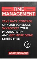 Time Management: Take Back Control of Your Schedule, Skyrocket Your Productivity and Get More Done Stress-Free