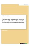 Corporate Risk Management, Financial Distress und Shareholder Value. Modernes Risikomanagement der Unternehmung