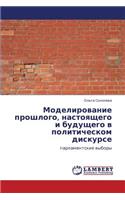Modelirovanie Proshlogo, Nastoyashchego I Budushchego V Politicheskom Diskurse