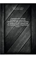 A Progressive Course Designed to Assist the Student of Colloquial Chinese as Spoken in the Capital and the Metropolitan Department Volume 1