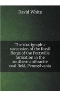 The stratigraphic succession of the fossil floras of the Pottsville formation in the southern anthracite coal field, Pennsylvania: (English)