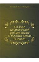 On Some Symptoms Which Simulate Disease of the Pelvic Organs in Women