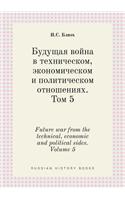 Future war from the technical, economic and political sides.Volume 5