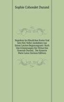 Napoleon Im Hauslichen Kreise Und Sein Hof, Nebst Anekdoten Aus Seiner Letzten Regierungszeit: Nach Den Erinnerungen Der Witwe Des Generals Durand, . Der Kaiserin Marie Luise (German Edition)