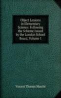 Object Lessons in Elementary Science: Following the Scheme Issued by the London School Board, Volume 1