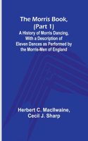 Morris Book, (Part 1); A History of Morris Dancing, With a Description of Eleven Dances as Performed by the Morris-Men of England