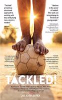 Tackled!: A conceptual, practical guide to working with girls, boys, women and men in creating safe and healthy discourse around the deconstruction of harmful gender barriers.: 1