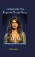 Unbreakable: The Priyanka Chopra Story: From Bollywood to Hollywood