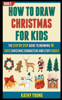 How To Draw Christmas For Kids: The Step By Step Guide To Drawing 10 Cute Christmas Characters And Stuff Easily (Book 3).