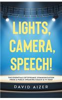 Lights, Camera, Speech!: The Essentials Of Dynamic Communication From A Public Speaking Coach & TV Host