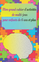 Mon grand cahier d'activités de multi-jeux pour enfants de 6 ans et plus: Ce multi-jeux contient: cherche et trouve-mots mêlés ou cahés-mots croisés-carrés mathématiques-labyrinthes- blocs de numéro-tic tac toe-pendus-dess