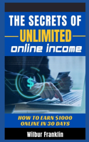 The Secrets of Unlimited Online Income: How to earn $1000 online in 30 days