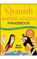 Spanish Among Amigos Phrasebook: Conversation for the Socially Adventurous: Conversations For The Socially Adventurous