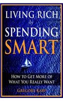 Living Rich by Spending Smart: How to Get More of What You Really Want