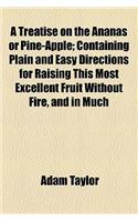 A Treatise on the Ananas or Pine-Apple; Containing Plain and Easy Directions for Raising This Most Excellent Fruit Without Fire, and in Much