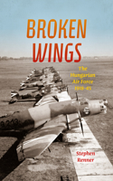 Broken Wings: The Hungarian Air Force, 1918-45(English)