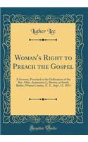 Woman's Right to Preach the Gospel: A Sermon, Preached at the Ordination of the Rev. Miss. Antoinette L. Brown, at South Butler, Wayne County, N. Y., Sept. 15, 1853 (Classic Reprint)