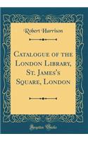 Catalogue of the London Library, St. James's Square, London (Classic Reprint)