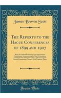 The Reports to the Hague Conferences of 1899 and 1907: Being the Official Explanatory and Interpretative Commentary Accompanying the Draft Conventions and Declaration Submitted to the Conferences by the Several Commissions Charged with Preparing Th