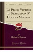 Le Prime Vittime Di Francesco IV Duca Di Modena (Classic Reprint)