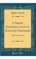 A Short Introduction to English Grammar: With Critical Notes (Classic Reprint): With Critical Notes (Classic Reprint)