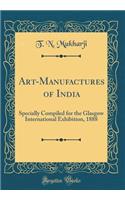 Art-Manufactures of India: Specially Compiled for the Glasgow International Exhibition, 1888 (Classic Reprint)