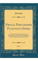 Procli Philosophi Platonici Opera, Vol. 5: E Codd. Mss. Biblioth. Reg. Parisiensis, Nunc Primum Edidit, Lectionis Varietate Et Commentariis Illustravit; Continens Tertium, Quartum Et Quintum Librum Commentarii in Parmenidem Platonis (Classic Reprin