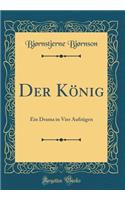 Der König: Ein Drama in Vier Aufzügen (Classic Reprint)