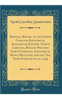 Biennial Report of the North Carolina Sanatorium, Sanatorium; Eastern North Carolina, Wilson; Western North Carolina, Sanatorium, Black Mountain, for the Two Years Ended June 30, 1944 (Classic Reprint)