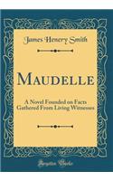 Maudelle: A Novel Founded on Facts Gathered from Living Witnesses (Classic Reprint)