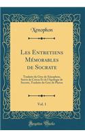 Les Entretiens Memorables de Socrate, Vol. 1: Traduits Du Grec de Xenophon; Suivis de Criton Et de L'Apologie de Socrate, Traduits Du Grec de Platon (Classic Reprint): Traduits Du Grec de Xenophon; Suivis de Criton Et de L'Apologie de Socrate, Traduits Du Grec de Platon (Classic Reprint)