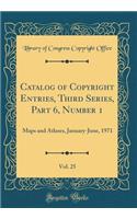 Catalog of Copyright Entries, Third Series, Part 6, Number 1, Vol. 25: Maps and Atlases, January-June, 1971 (Classic Reprint)