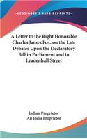A Letter to the Right Honorable Charles James Fox, on the Late Debates Upon the Declaratory Bill in Parliament and in Leadenhall Street