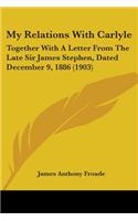 My Relations With Carlyle: Together With A Letter From The Late Sir James Stephen, Dated December 9, 1886 (1903)(English)