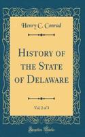 History of the State of Delaware, Vol. 2 of 3 (Classic Reprint)