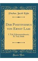 Der Positivismus Von Ernst Laas: I. Teil, Erkenntnistheorie; II. Teil, Ethik (Classic Reprint)