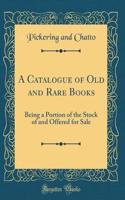 A Catalogue of Old and Rare Books: Being a Portion of the Stock of and Offered for Sale (Classic Reprint)