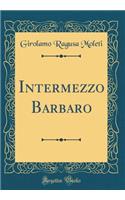 Intermezzo Barbaro (Classic Reprint)