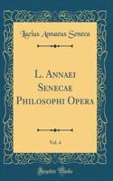 L. Annaei Senecae Philosophi Opera, Vol. 4 (Classic Reprint)