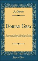 Dorian Gray: Drame en un Prologue Et Cinq Actes, Tiré du Roman le Portrait de Dorian Gray d'Oscar Wilde (Classic Reprint)