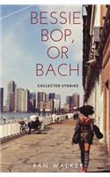 Bessie, Bop, or Bach: Collected Stories