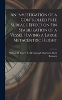 Investigation of a Controlled Free Surface Effect on Fin Stabilization of a Vessel Having a Large Metacentric Height
